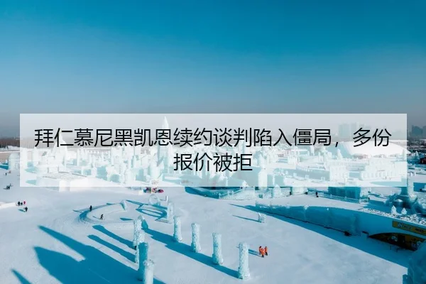 拜仁慕尼黑凯恩续约谈判陷入僵局，多份报价被拒