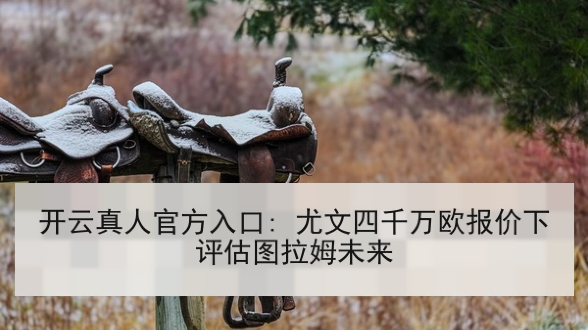 开云真人官方入口: 尤文四千万欧报价下评估图拉姆未来 开云真人官方入口: 尤文四千万欧报价下评估图拉姆未来