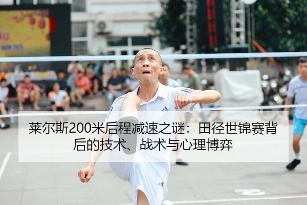 莱尔斯200米后程减速之谜：田径世锦赛背后的技术、战术与心理博弈