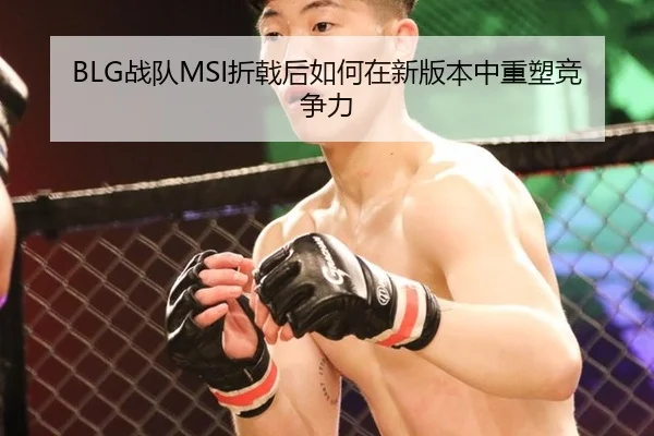 BLG战队MSI折戟后如何在新版本中重塑竞争力