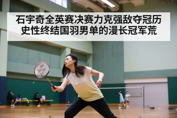 石宇奇全英赛决赛力克强敌夺冠历史性终结国羽男单的漫长冠军荒