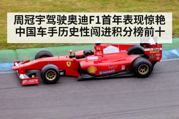 周冠宇驾驶奥迪F1首年表现惊艳 中国车手历史性闯进积分榜前十