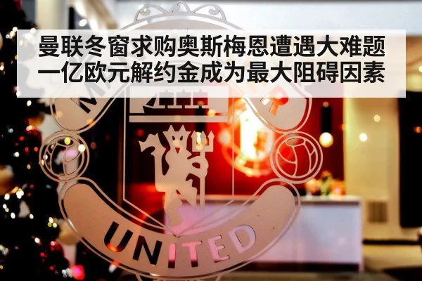 曼联冬窗求购奥斯梅恩遭遇大难题一亿欧元解约金成为最大阻碍因素