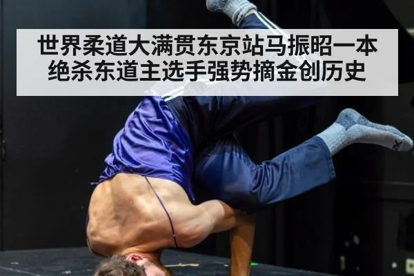 世界柔道大满贯东京站马振昭一本绝杀东道主选手强势摘金创历史