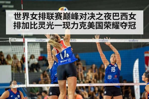 世界女排联赛巅峰对决之夜巴西女排加比灵光一现力克美国荣耀夺冠