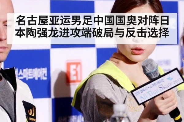 名古屋亚运男足中国国奥对阵日本陶强龙进攻端破局与反击选择